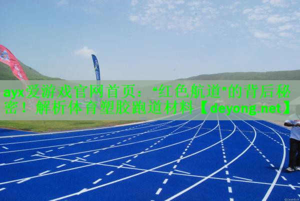 ayx爱游戏官网首页：“红色航道”的背后秘密！解析体育塑胶跑道材料