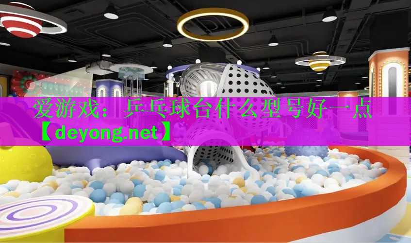 爱游戏：乒乓球台什么型号好一点