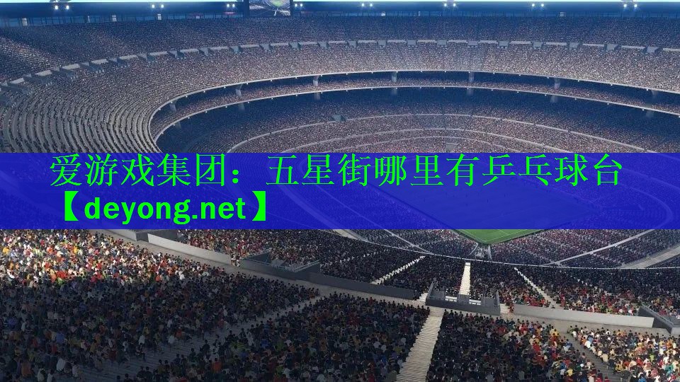 爱游戏集团：五星街哪里有乒乓球台