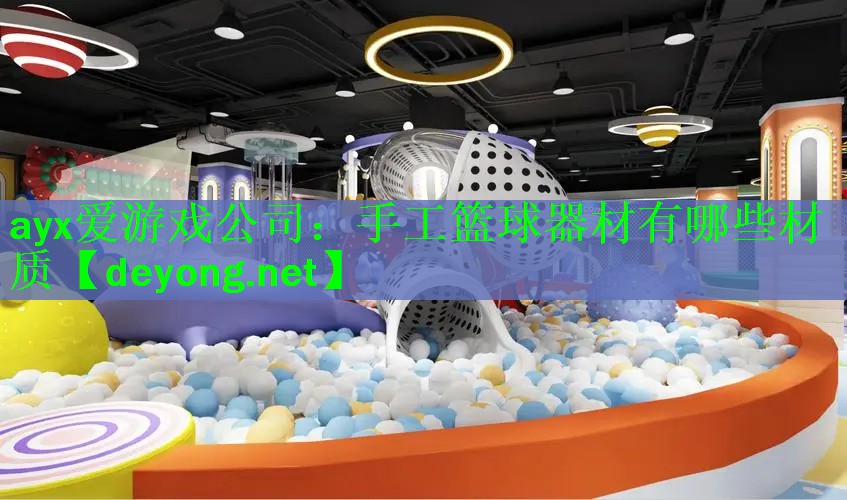 <strong>ayx爱游戏公司：手工篮球器材有哪些材质</strong>
