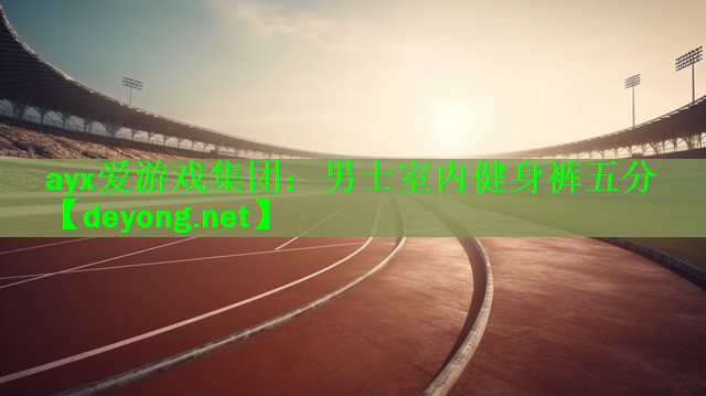 ayx爱游戏集团：男士室内健身裤五分