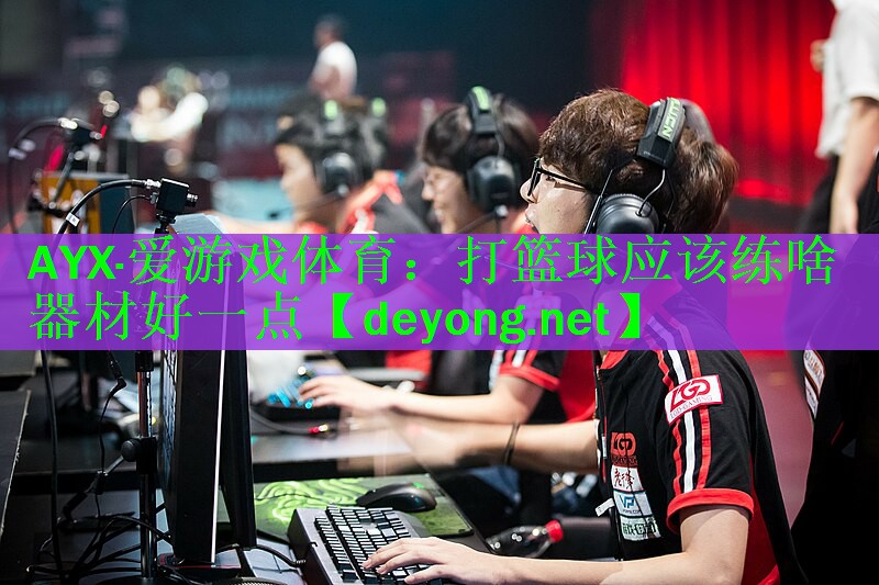 <strong>AYX·爱游戏体育：打篮球应该练啥器材好一点</strong>