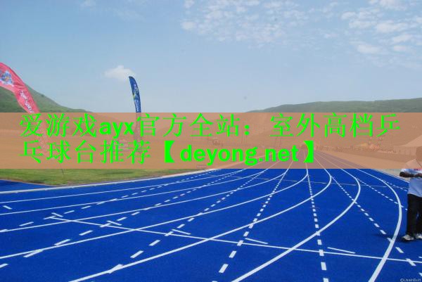 <strong>爱游戏ayx官方全站：室外高档乒乓球台推荐</strong>