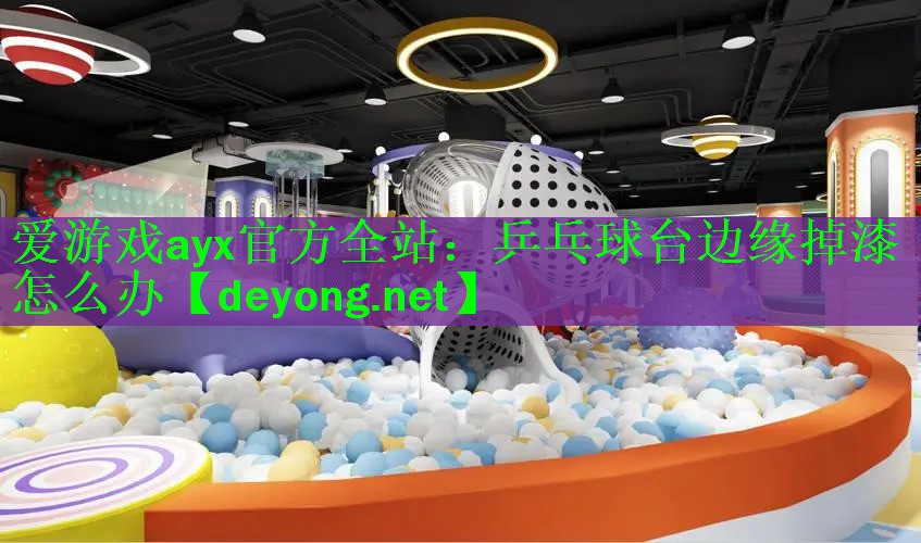 爱游戏ayx官方全站：乒乓球台边缘掉漆怎么办