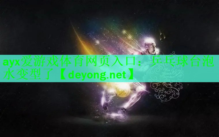 <strong>ayx爱游戏体育网页入口：乒乓球台泡水变型了</strong>