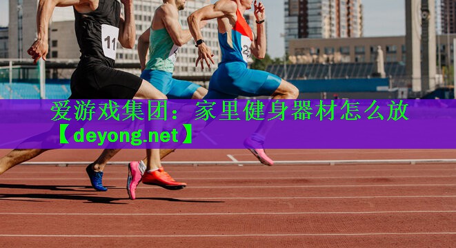 <strong>爱游戏集团：家里健身器材怎么放</strong>