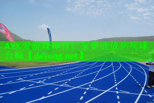 AYX·爱游戏体育：家里能放乒乓球台嘛