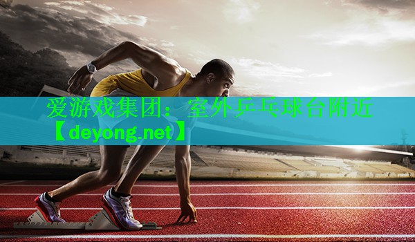 爱游戏集团：室外乒乓球台附近