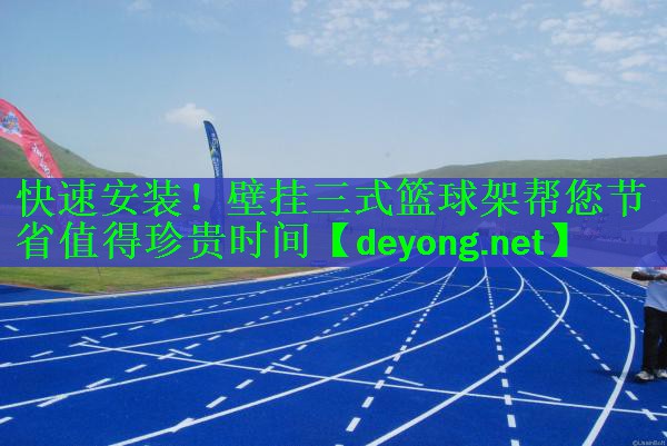 快速安装！壁挂三式篮球架帮您节省值得珍贵时间