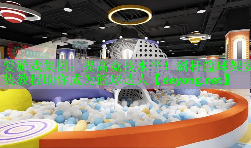 爱游戏集团：提高竞技水平！斜杆篮球架安装教程助你成为篮球达人