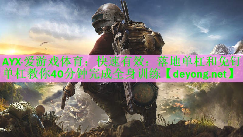 AYX·爱游戏体育：快速有效：落地单杠和免钉单杠教你40分钟完成全身训练