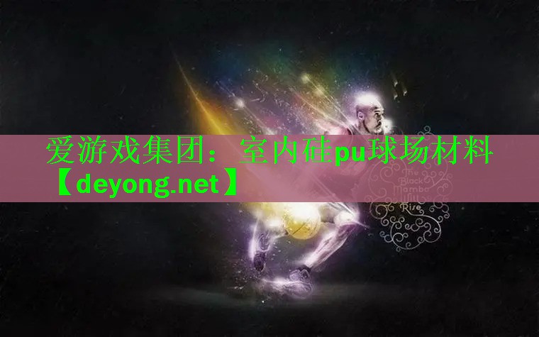 <strong>爱游戏集团：室内硅pu球场材料</strong>