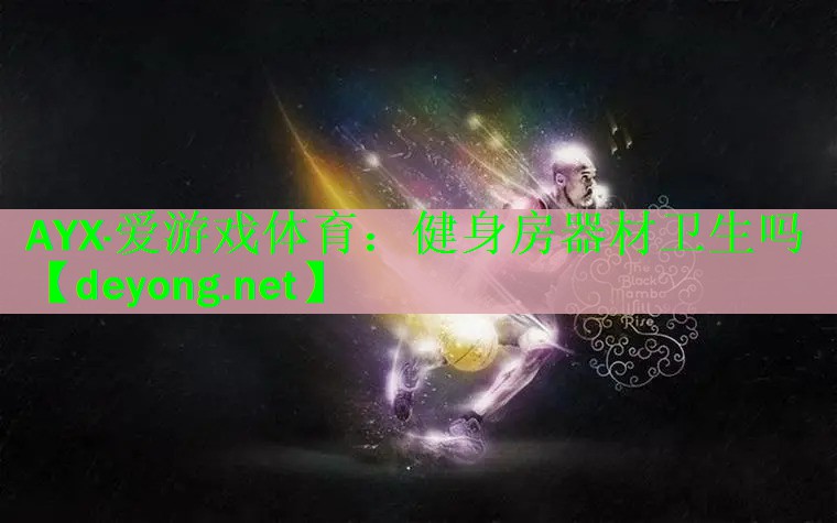 <strong>AYX·爱游戏体育：健身房器材卫生吗</strong>