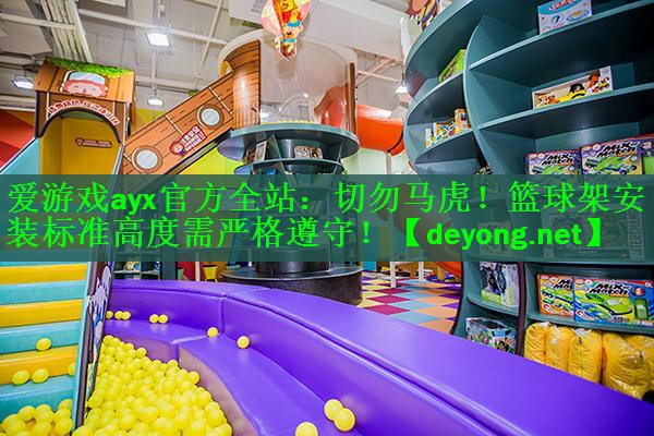 爱游戏ayx官方全站：切勿马虎！篮球架安装标准高度需严格遵守！