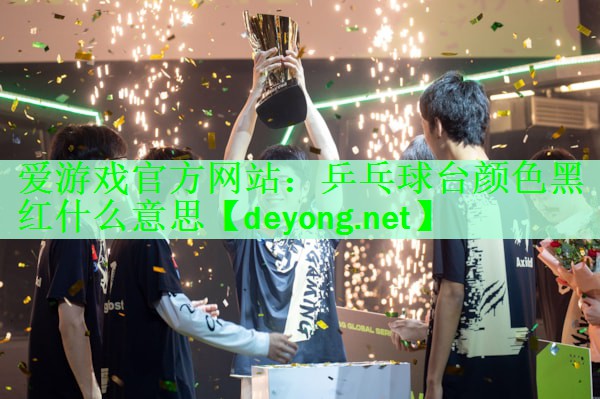<strong>爱游戏官方网站：乒乓球台颜色黑红什么意思</strong>