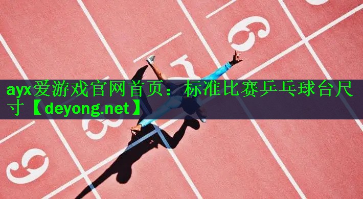 <strong>ayx爱游戏官网首页：标准比赛乒乓球台尺寸</strong>