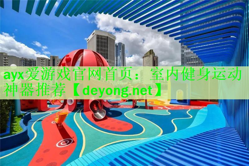 <strong>ayx爱游戏官网首页：室内健身运动神器推荐</strong>
