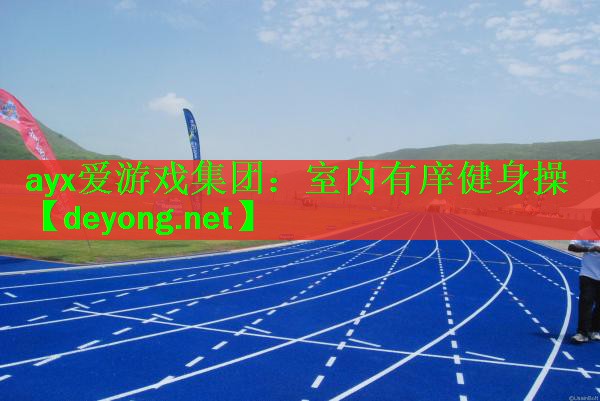 <strong>ayx爱游戏集团：室内有庠健身操</strong>