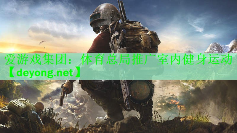 <strong>爱游戏集团：体育总局推广室内健身运动</strong>