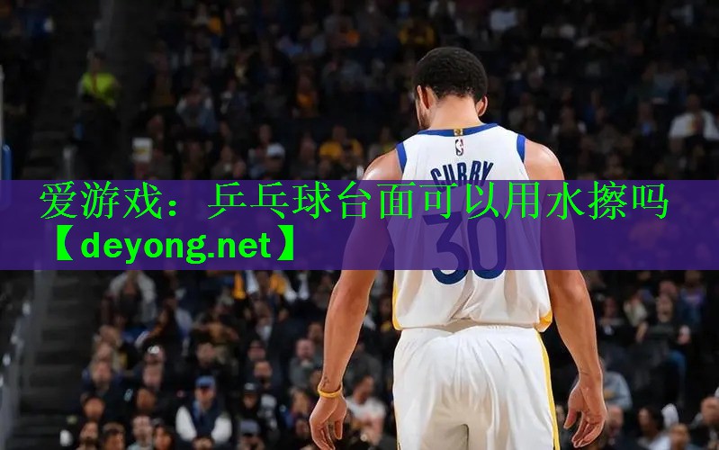 爱游戏：乒乓球台面可以用水擦吗