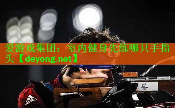 爱游戏集团：室内健身先练哪只手指头