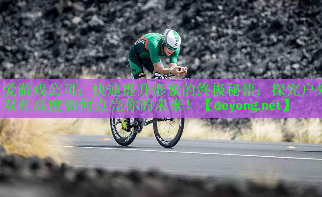 爱游戏公司：快速提升形象的终极秘籍：探究户外双杠高度如何点亮你的未来！