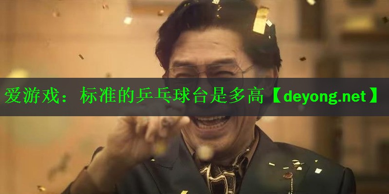 爱游戏：标准的乒乓球台是多高
