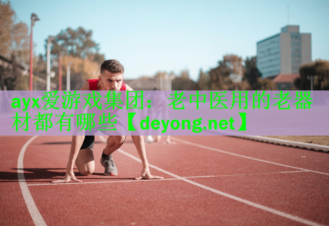 <strong>ayx爱游戏集团：老中医用的老器材都有哪些</strong>