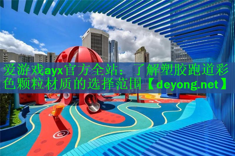 <strong>爱游戏ayx官方全站：了解塑胶跑道彩色颗粒材质的选择范围</strong>