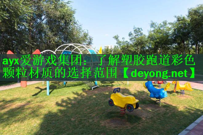 ayx爱游戏集团：了解塑胶跑道彩色颗粒材质的选择范围