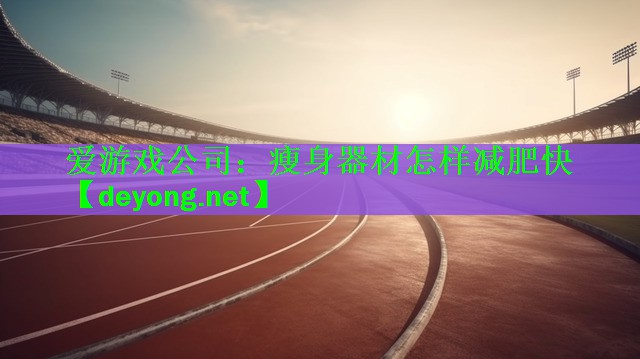 爱游戏公司：瘦身器材怎样减肥快