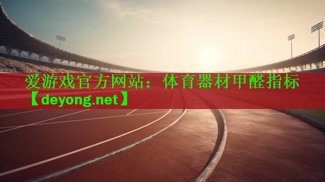 爱游戏官方网站：体育器材甲醛指标