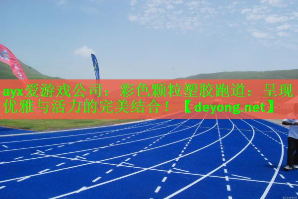 ayx爱游戏公司：彩色颗粒塑胶跑道：呈现优雅与活力的完美结合！