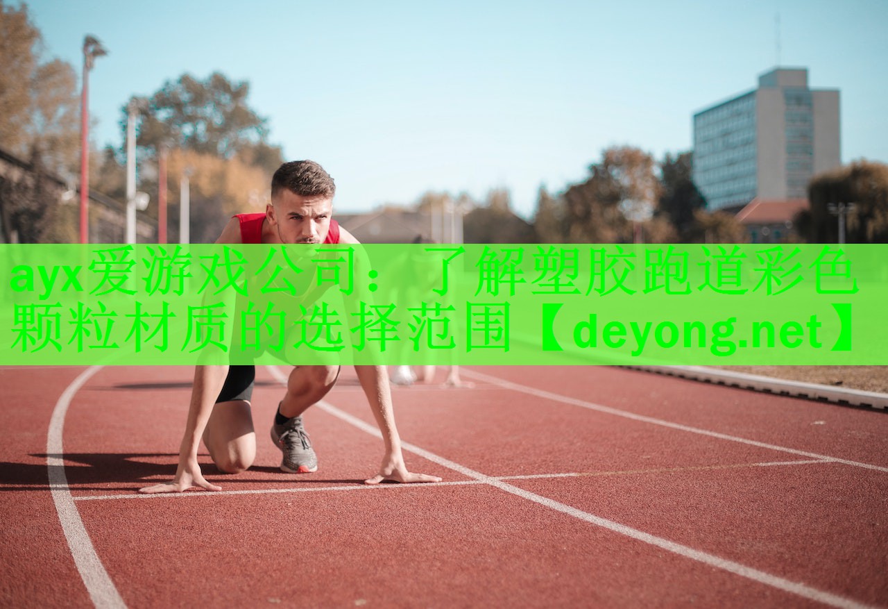 ayx爱游戏公司：了解塑胶跑道彩色颗粒材质的选择范围