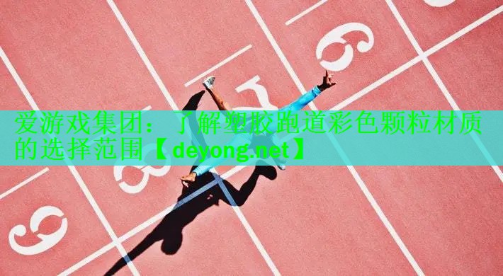 爱游戏集团：了解塑胶跑道彩色颗粒材质的选择范围