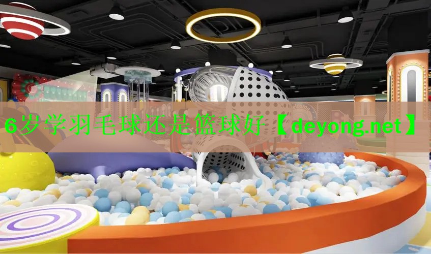 <strong>6岁学羽毛球还是篮球好</strong>