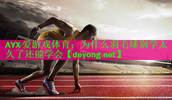 <strong>AYX·爱游戏体育：为什么羽毛球别学太久了还能学会</strong>