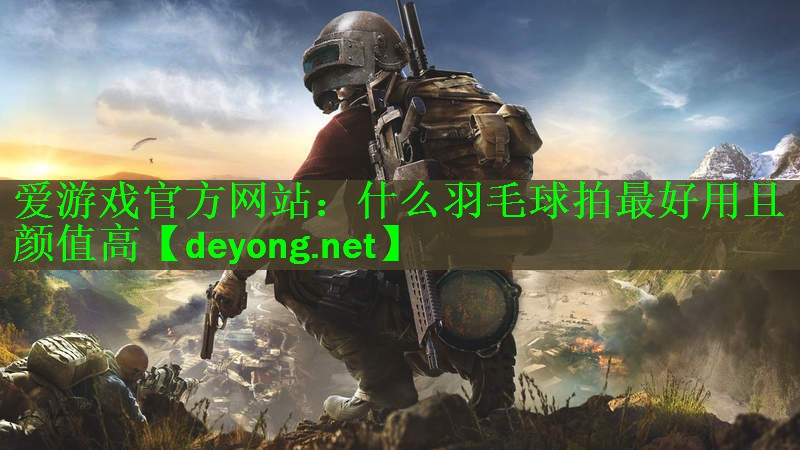 <strong>爱游戏官方网站：什么羽毛球拍最好用且颜值高</strong>