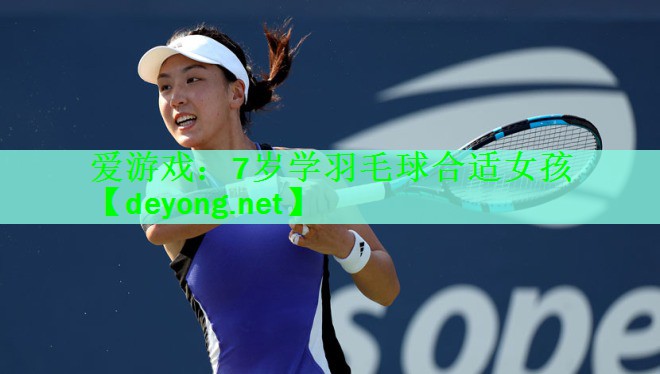 <strong>爱游戏：7岁学羽毛球合适女孩</strong>