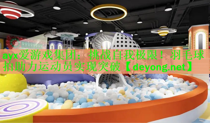 ayx爱游戏集团：挑战自我极限！羽毛球拍助力运动员实现突破