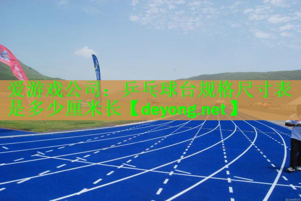 爱游戏公司：乒乓球台规格尺寸表是多少厘米长