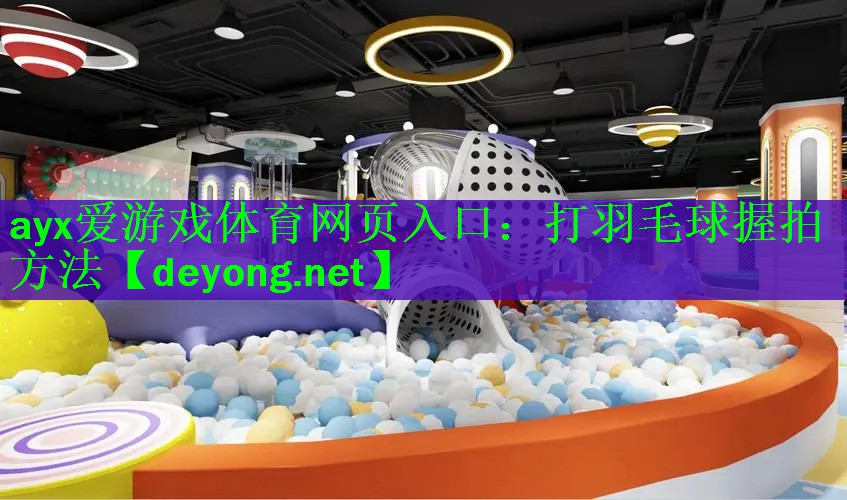 ayx爱游戏体育网页入口：打羽毛球握拍方法