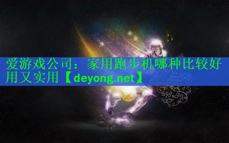 爱游戏公司：家用跑步机哪种比较好用又实用