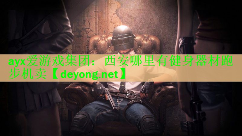 ayx爱游戏集团：西安哪里有健身器材跑步机卖