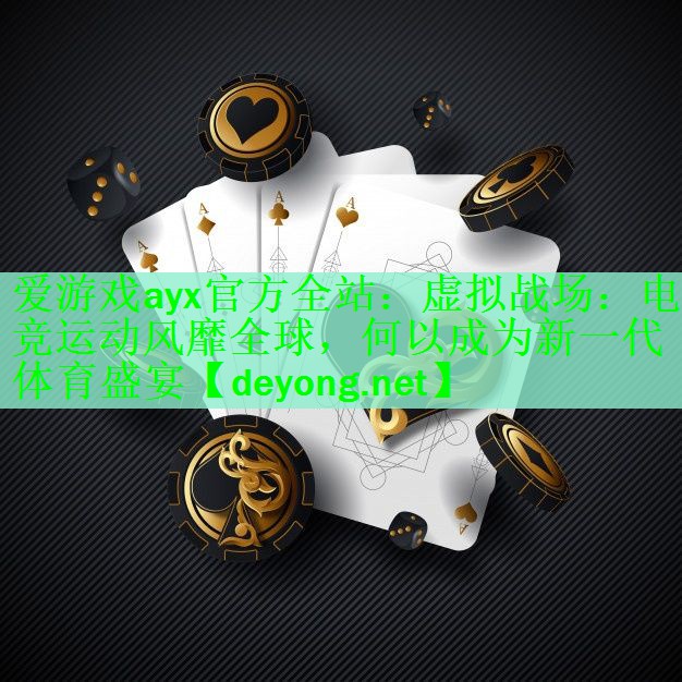 <strong>爱游戏ayx官方全站：虚拟战场：电竞运动风靡全球，何以成为新一代体育盛宴</strong>