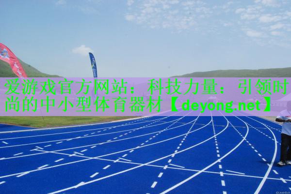 爱游戏官方网站：科技力量：引领时尚的中小型体育器材