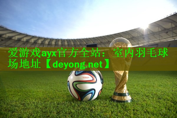 <strong>爱游戏ayx官方全站：室内羽毛球场地址</strong>