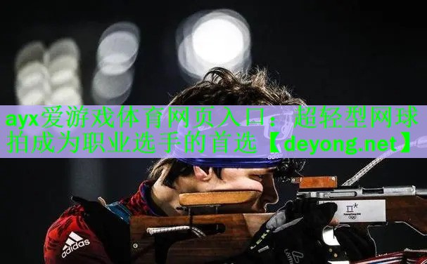 <strong>ayx爱游戏体育网页入口：超轻型网球拍成为职业选手的首选</strong>