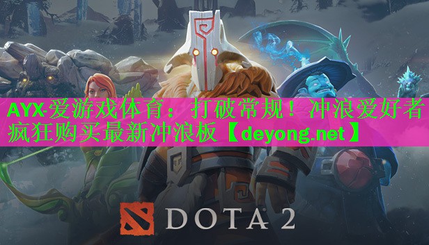 <strong>AYX·爱游戏体育：打破常规！冲浪爱好者疯狂购买最新冲浪板</strong>