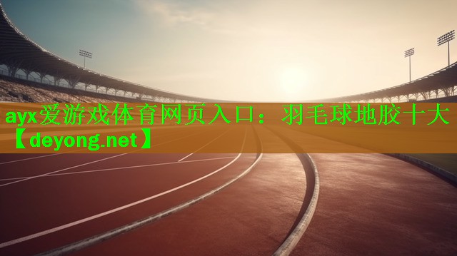 ayx爱游戏体育网页入口：羽毛球地胶十大